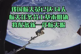 我国航天员已达34人，航天任务分工基本明确，将配备新一代航天服