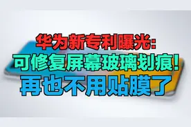 华为新专利曝光：可修复屏幕玻璃划痕！再也不用贴膜了视频封面