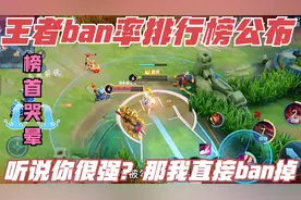 王者ban率排行榜出炉，榜首禁用率高达76%，你很强我就直接扳掉视频封面