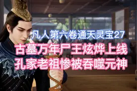 古墓万年尸王炫烨上线，孔家老祖惨被吞噬元神！凡人修仙传卷六27