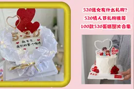 520送女友什么礼物？520情人节礼物推荐，100款520蛋糕图片合集视频封面