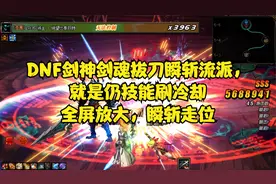 DNF剑神剑魂拔刀瞬斩流派，就是仍技能刷冷却全屏放大，瞬斩走位