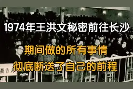 1974年王洪文前往长沙，期间做的所有事情，彻底断送了他的前程