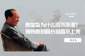 毛主席问，秦皇岛为什么成不冻港？接待他的局长回答不上来