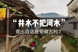 “井水不犯河水”的典故，竟出自安徽的这座千年古村？视频封面