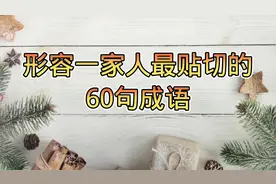 用什么词来形容一家人最贴切，这有4字成语60句，句句代表一家亲视频封面