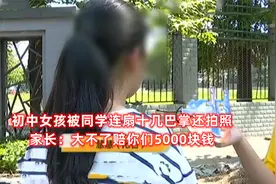 初中女孩被同学扇十几巴掌还拍照，家长：大不了赔你们5000块钱视频封面