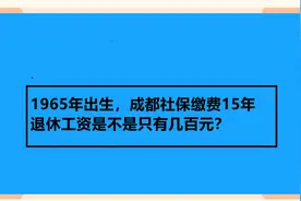 1965年出生，成都社保缴费15年，退休工资是不是只有几百元？视频封面
