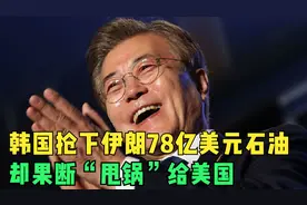 强盗上线，韩国抢下伊朗78亿美元石油，却果断“甩锅”给美国视频封面