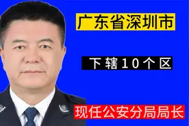 广东省深圳市下辖10个区，现任公安分局局长，看看有没有你认识的视频封面