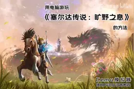 电脑如何玩《塞尔达传说：旷野之息》Cemu模拟器使用及设置教程