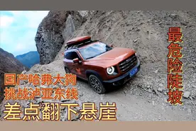 国产哈弗大狗挑战泸亚东线，陡坡动力不足上不去，差点翻落悬崖！视频封面