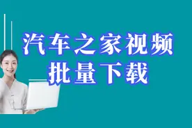 汽车之家视频无水印视频批量下载手把手教你批量下载汽车之家视频