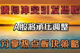 2.22早评：俄乌冲突引发恐慌，A股将承压调整？分享热点板块策略视频封面