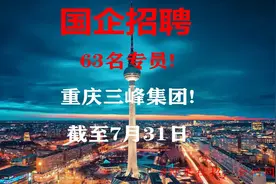 【重庆国企招聘】63名专员！重庆三峰集团！报名截至7月31日视频封面