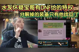 水友怀疑宝哥有DNF给的特权！分解掉的装备只有他一个人找回了