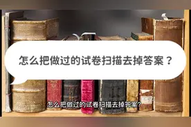 怎么把做过的试卷扫描去掉答案？三个方法帮你去除