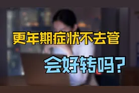 更年期的种种痛苦，若不去管它，会自行好转吗？医生说有办法缓解视频封面