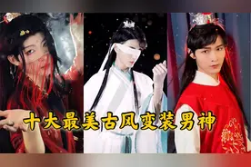 全网十大最美古风变装男神，简直就是神颜，网友:我沦陷了