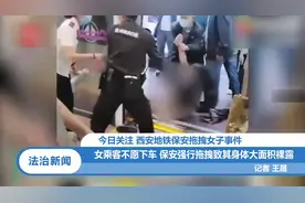 西安地铁女乘客不愿下车 保安强行拖拽致其身体裸露丨法治天地
