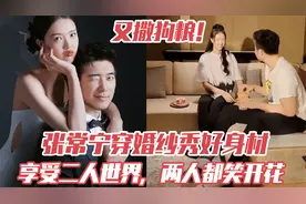 又撒狗粮！张常宁穿婚纱秀好身材，享受二人世界，两人都笑开花视频封面