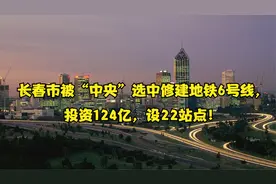 长春市被“中央”选中修建地铁6号线，投资124亿，设22站点！视频封面