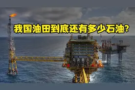 我国油田还有多少石油？到底够我们用多久？看完之后百感交集