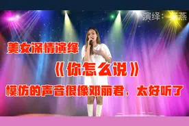 美女深情演绎《你怎么说》，声音模仿得太像邓丽君了。配音视频视频封面