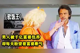 软饭王：男人被千亿富婆包养，却每天盼望着富婆断气（二）视频封面