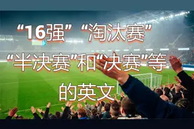 “16强”“淘汰赛”“1/4决赛”“半决赛”“决赛”等的英文说法视频封面
