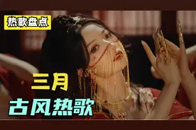 三月份最火的古风歌曲，每首播放量都破亿，戏腔部分简直太惊艳了
