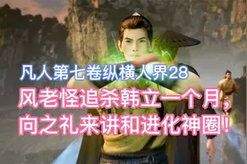 风老怪追杀韩立一个月，向之礼来讲和进化神圈！凡人修仙传卷七28
