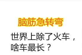 脑筋急转弯：世界上除了火车，啥车最长？