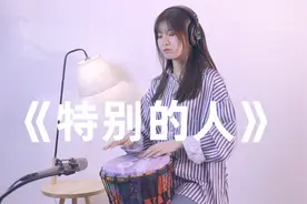 R&B金曲《特别的人》，小姐姐用非洲鼓演奏，网友：不输原曲
