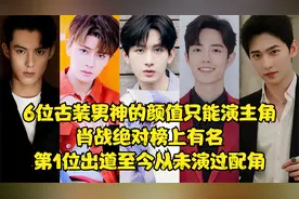 6位男神的颜值只能演主角，肖战绝对榜上有名，第1位从未演过配角