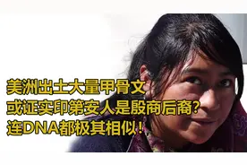 美洲出土甲骨文，或证明印第安人是中国后裔？连DNA都极其相似！视频封面