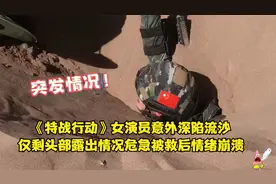 女演员沙漠拍戏遇意外！跌落流沙中被迅速淹没，仅露头部情绪崩溃