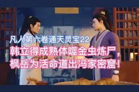 韩立得成熟体噬金虫炼尸，枫岳道出冯家密窟！凡人修仙传卷六22