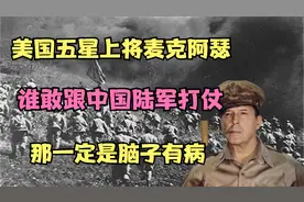 美国五星上将麦克阿瑟：谁敢跟中国陆军打仗，那一定是脑子有病视频封面