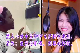 黑人小伙中文RAP《芒种》走红，老外：虽然没听懂，但真心好听！