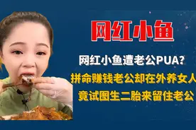 网红小鱼遭老公PUA？
赚钱老公在外养女人
试图生二胎来留住老公