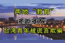 两地“教育”差距有多大？台湾青年被谎言欺骗，台湾教育做无用功视频封面