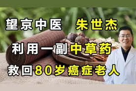 望京中医朱世杰，利用一副中草药，救回80岁癌症老人！视频封面