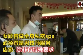 女顾客做全身私密spa，必须是男技师服务，店家：除非有特殊要求视频封面