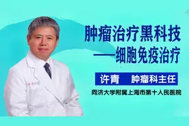 上海市第十人民医院肿瘤科许青：肿瘤治疗黑科技之细胞免疫治疗