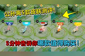 公孙离5款皮肤特效手感对比，5分钟告诉你哪款值得购买！