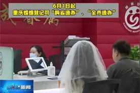 6月1日起 重庆婚姻登记可“跨省通办”、“全市通办”