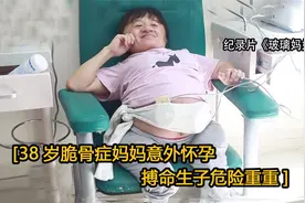 38岁脆骨症患者意外怀孕，拒绝放弃孩子建议，搏命生子危险重重视频封面