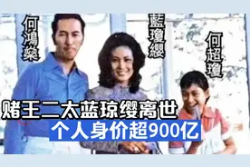 赌王二太蓝琼缨离世，个人身价超900亿，长女何超琼负责丧事