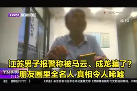 江苏男子报警称被马云、成龙骗了？朋友圈里全名人，真相令人唏嘘视频封面